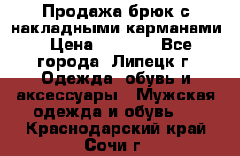 Продажа брюк с накладными карманами › Цена ­ 1 200 - Все города, Липецк г. Одежда, обувь и аксессуары » Мужская одежда и обувь   . Краснодарский край,Сочи г.